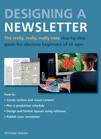 Designing a Newsletter: The Really, Really, Really Easy Step-by-Step Guide for Absolute Beginners of All Ages